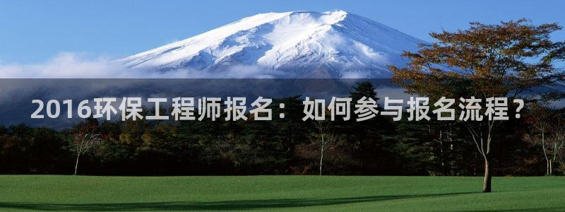彩名堂客户端是永久免费吗是真的吗安全吗：2016环保工程师报名：如何参与报名流程？