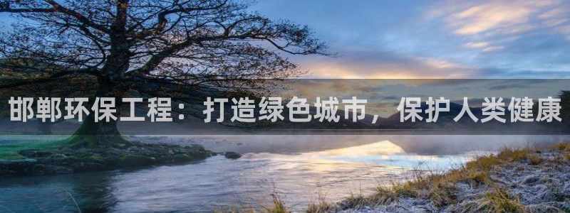 彩名堂开奖结果查询：邯郸环保工程：打