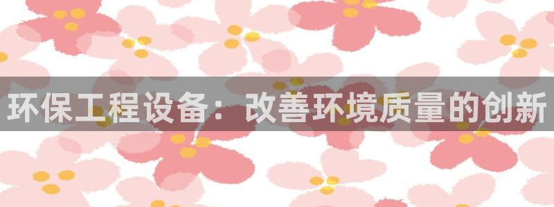 彩名堂app彩名堂客户端：环保工程设