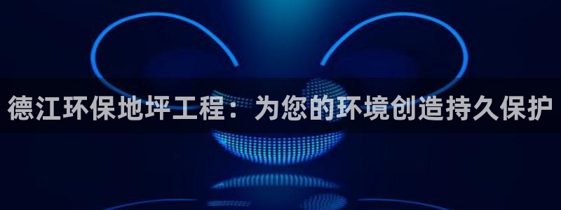 下载彩名堂预测计划软件安装：德江环保地坪工程：为您的环境创造持久保护