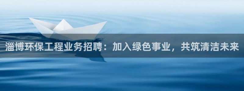 最新彩名堂计划：淄博环保工程业务招聘