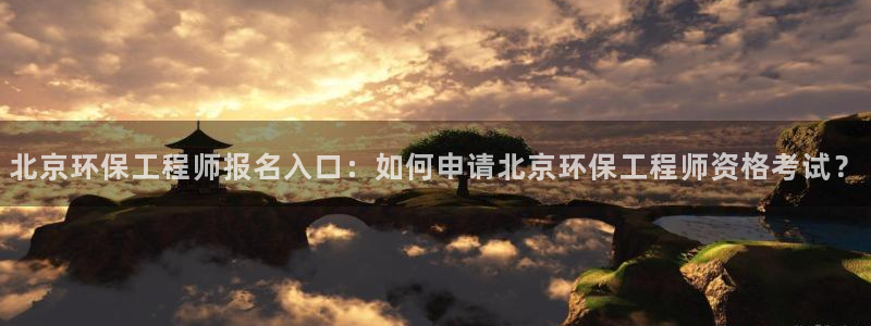彩名堂下载官网：北京环保工程师报名入