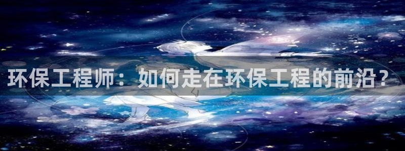 彩名堂首页：环保工程师：如何走在环保